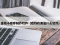 高唐连线小程序制作软件（连线应用是什么软件）