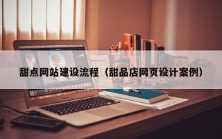 高唐甜点网站建设流程（甜品店网页设计案例）