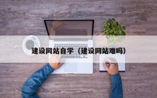 高唐建设网站自学（建设网站难吗）