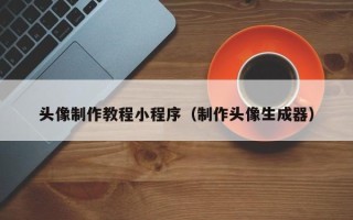 高唐头像制作教程小程序（制作头像生成器）