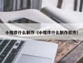 高唐小程序什么制作（小程序什么制作软件）