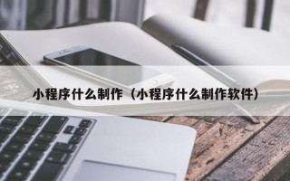 高唐小程序什么制作（小程序什么制作软件）