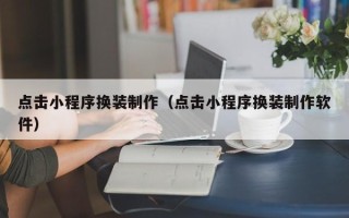 高唐点击小程序换装制作（点击小程序换装制作软件）