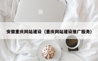 高唐安徽重庆网站建设（重庆网站建设推广服务）
