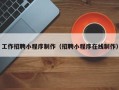 高唐工作招聘小程序制作（招聘小程序在线制作）