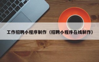 高唐工作招聘小程序制作（招聘小程序在线制作）