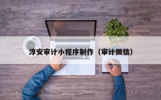 高唐淳安审计小程序制作（审计微信）