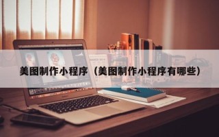 高唐美图制作小程序（美图制作小程序有哪些）
