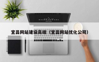 高唐宜昌网站建设高端（宜昌网站优化公司）