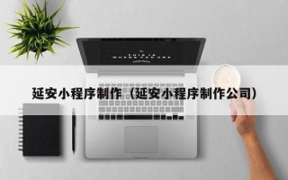 高唐延安小程序制作（延安小程序制作公司）