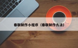 高唐春联制作小程序（春联制作方法）